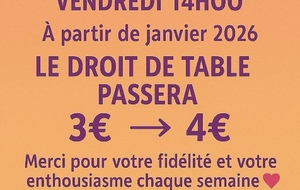 Les droits de table en 2026 passeront de 3€ à 4€ les vendredis 14:00(café gratuit) Merci pour votre fidélité 